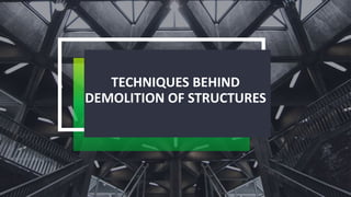 TECHNIQUES BEHIND
DEMOLITION OF STRUCTURES
 