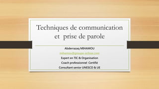 Techniques de communication
et prise de parole
Abderrazaq MIHAMOU
mihamou@groupe-eclisse.com
Expert en TIC & Organisation
Coach professionnel Certifié
Consultant senior UNESCO & UE
 