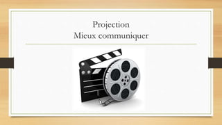 Projection
Mieux communiquer
 
