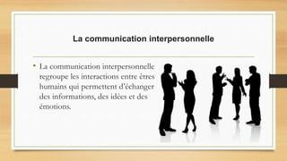 La communication interpersonnelle
• La communication interpersonnelle
regroupe les interactions entre êtres
humains qui permettent d’échanger
des informations, des idées et des
émotions.
 