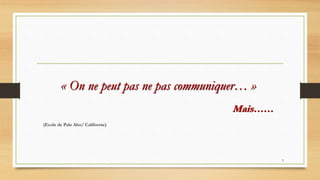 5
« On ne peut pas ne pas communiquer… »
Mais……
(Ecole de Palo Alto/ Californie)
 