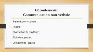 Déroulement :
Communication non-verbale
• Transmission – contact
• Regard
• Observation de l’auditoire
• Attitude et gestes
• Utilisation de l’espace
 