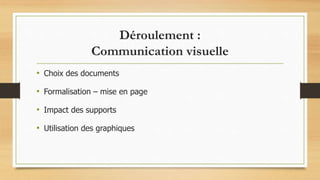 Déroulement :
Communication visuelle
• Choix des documents
• Formalisation – mise en page
• Impact des supports
• Utilisation des graphiques
 