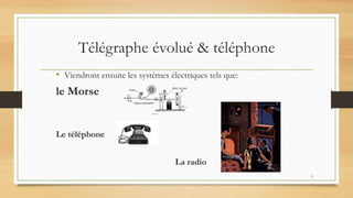 9
Télégraphe évolué & téléphone
• Viendront ensuite les systèmes électriques tels que:
le Morse
Le téléphone
La radio
 