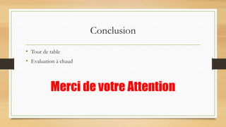 Conclusion
• Tour de table
• Evaluation à chaud
Merci de votre Attention
 