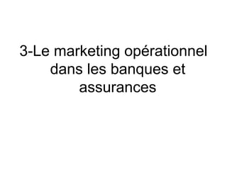 3-Le marketing opérationnel
    dans les banques et
        assurances
 