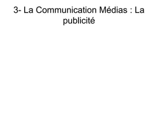 3- La Communication Médias : La
          publicité
 