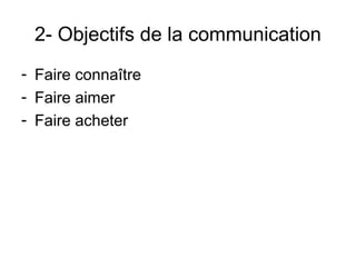 2- Objectifs de la communication
- Faire connaître
- Faire aimer
- Faire acheter
 