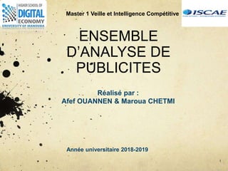 ENSEMBLE
D’ANALYSE DE
PUBLICITES
Réalisé par :
Afef OUANNEN & Maroua CHETMI
1
Année universitaire 2018-2019
Master 1 Veille et Intelligence Compétitive
 