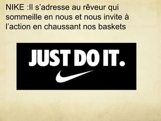 NIKE :Il s’adresse au rêveur qui
sommeille en nous et nous invite à
l’action en chaussant nos baskets
 