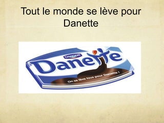 Tout le monde se lève pour
Danette
 