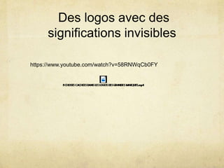 Des logos avec des
significations invisibles
https://www.youtube.com/watch?v=58RNWqCb0FY
 