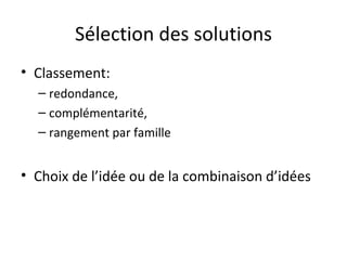 Sélection des solutions Classement:  redondance,  complémentarité,  rangement par famille Choix de l’idée ou de la combinaison d’idées 