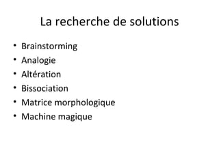 La recherche de solutions Brainstorming Analogie Altération Bissociation Matrice morphologique Machine magique 