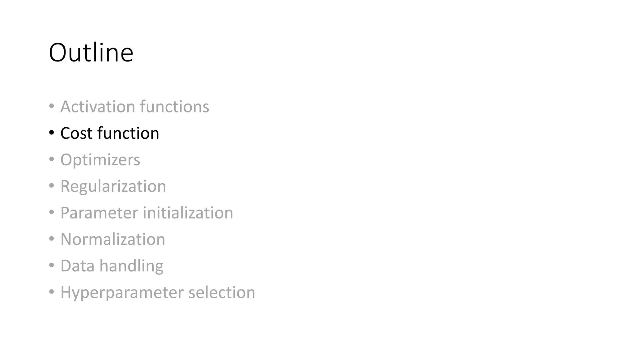 Outline
• Activation functions
• Cost function
• Optimizers
• Regularization
• Parameter initialization
• Normalization
• Data handling
• Hyperparameter selection
 