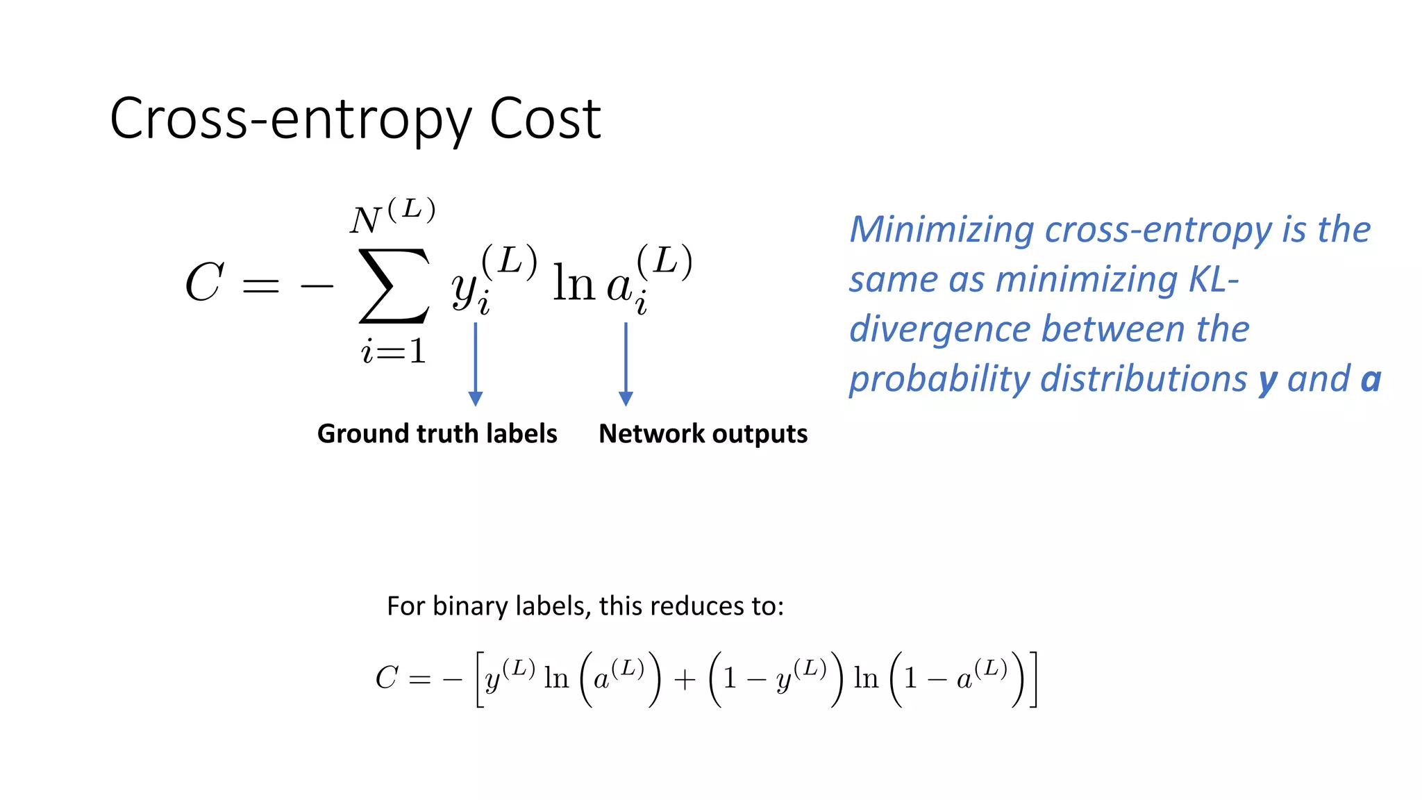Cross-entropy Cost
For binary labels, this reduces to:
Ground truth labels Network outputs
Minimizing cross-entropy is the
same as minimizing KL-
divergence between the
probability distributions y and a
 