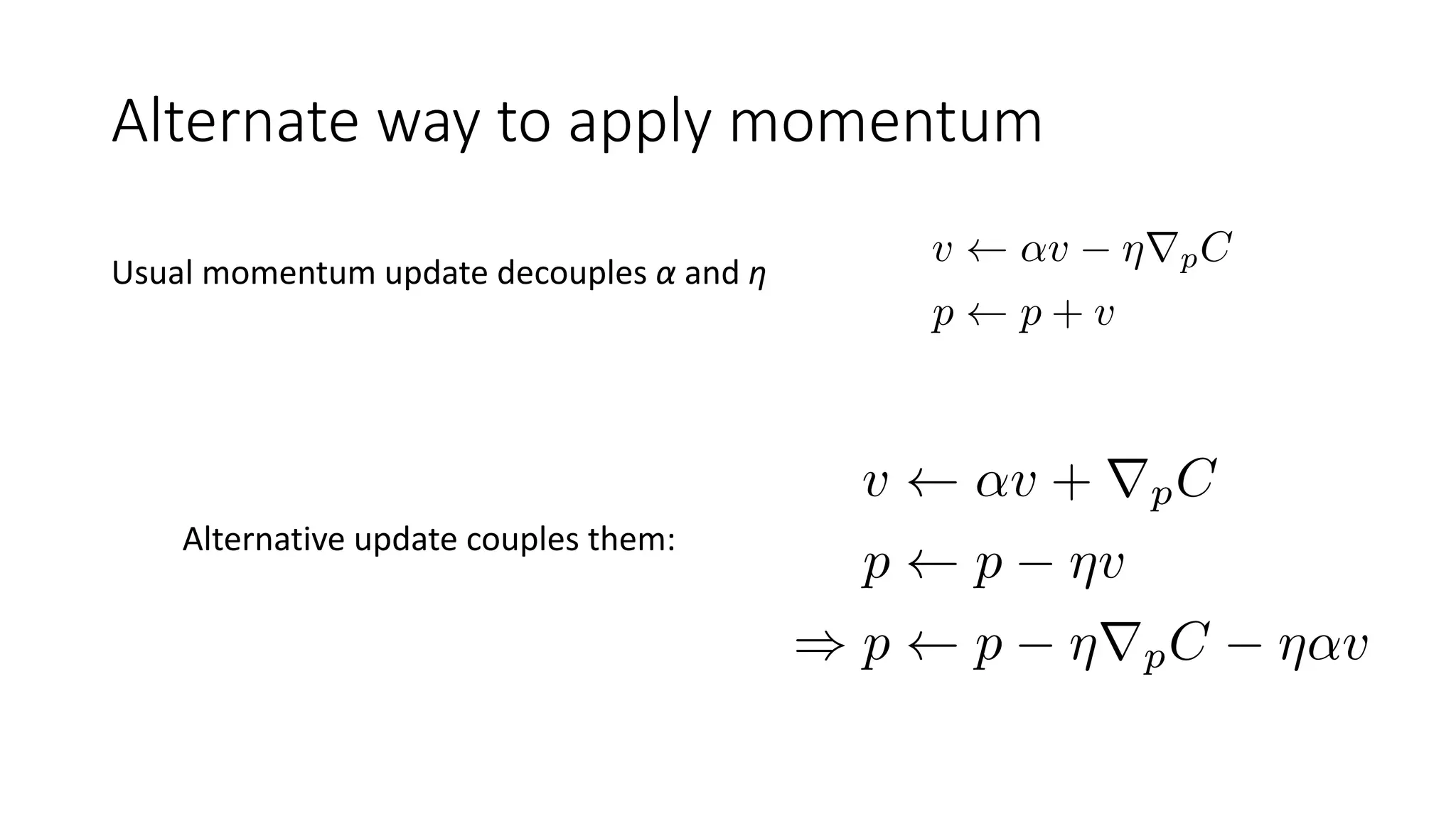Alternate way to apply momentum
Usual momentum update decouples α and η
Alternative update couples them:
 