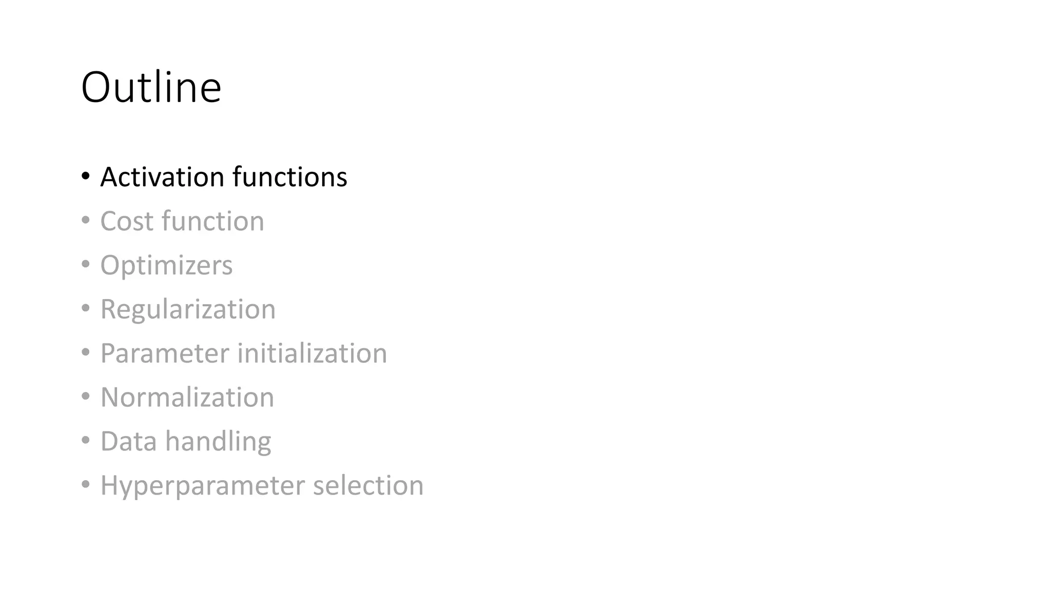 Outline
• Activation functions
• Cost function
• Optimizers
• Regularization
• Parameter initialization
• Normalization
• Data handling
• Hyperparameter selection
 