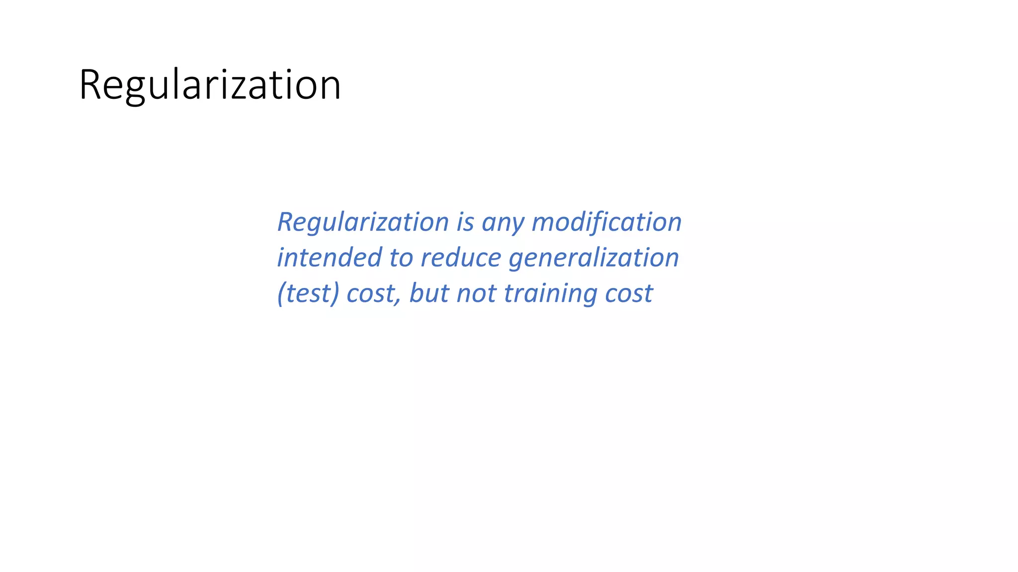 Regularization
Regularization is any modification
intended to reduce generalization
(test) cost, but not training cost
 