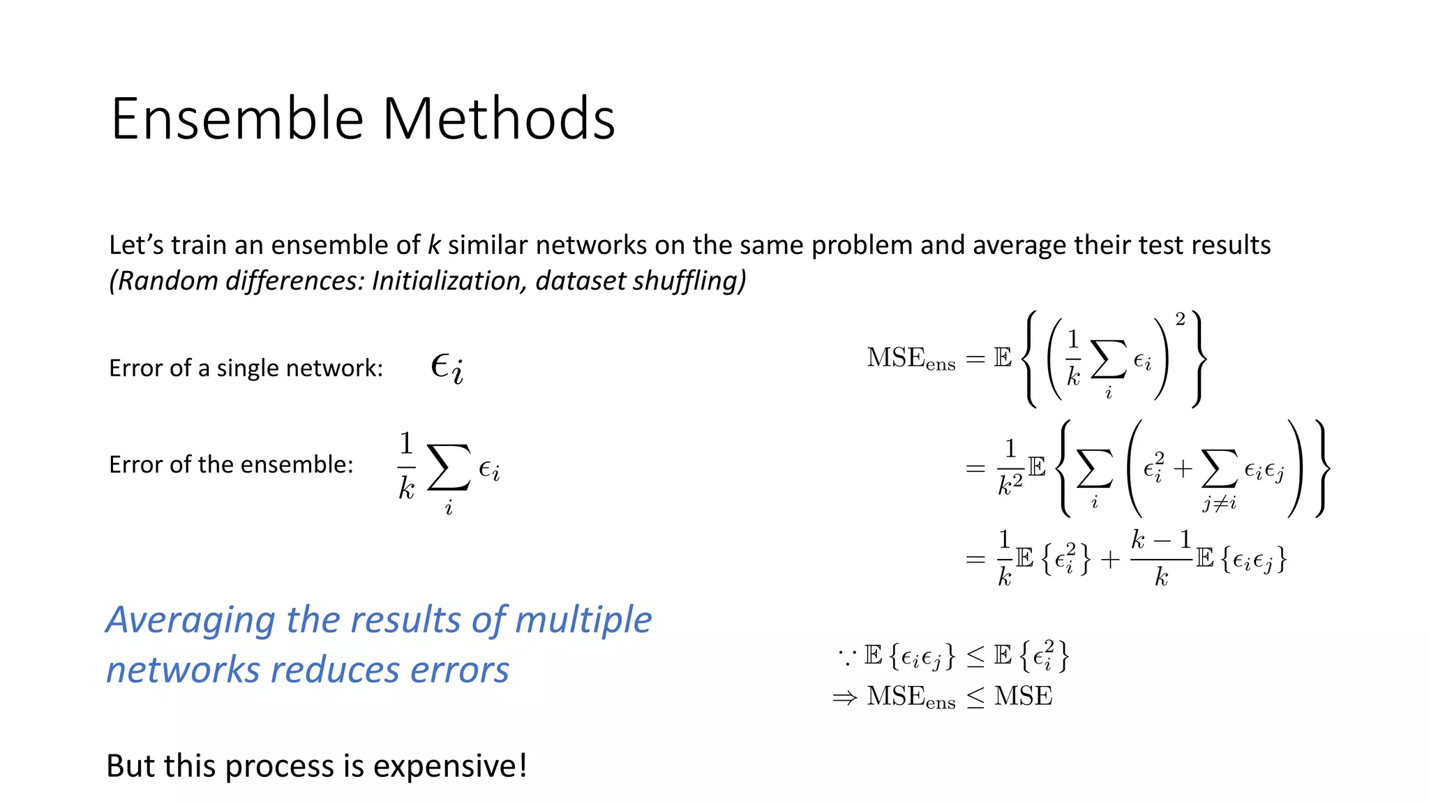 Ensemble Methods
Averaging the results of multiple
networks reduces errors
Let’s train an ensemble of k similar networks on the same problem and average their test results
(Random differences: Initialization, dataset shuffling)
Error of a single network:
Error of the ensemble:
But this process is expensive!
 