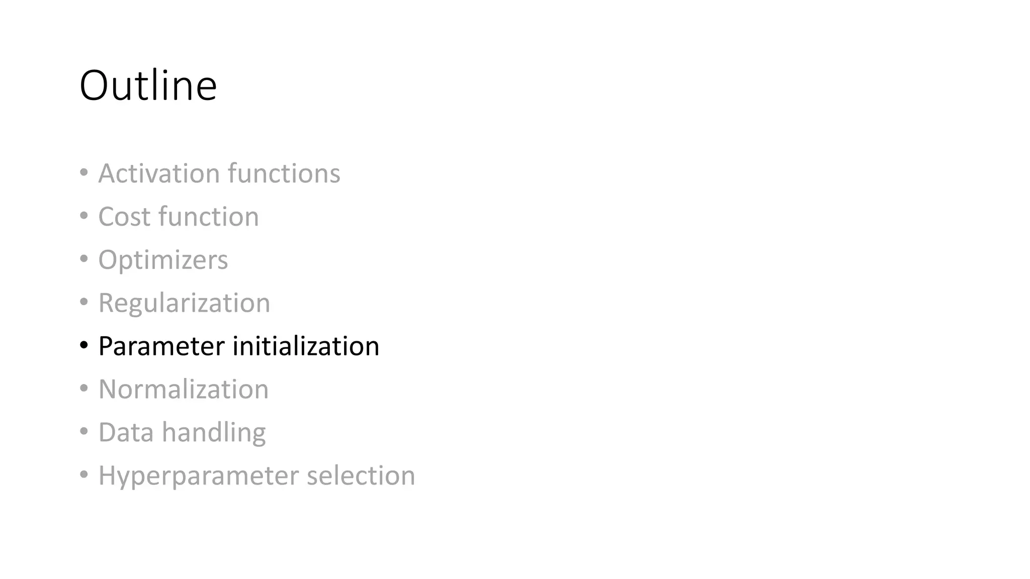 Outline
• Activation functions
• Cost function
• Optimizers
• Regularization
• Parameter initialization
• Normalization
• Data handling
• Hyperparameter selection
 