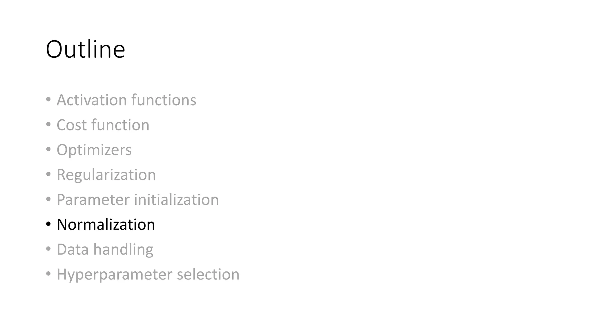 Outline
• Activation functions
• Cost function
• Optimizers
• Regularization
• Parameter initialization
• Normalization
• Data handling
• Hyperparameter selection
 