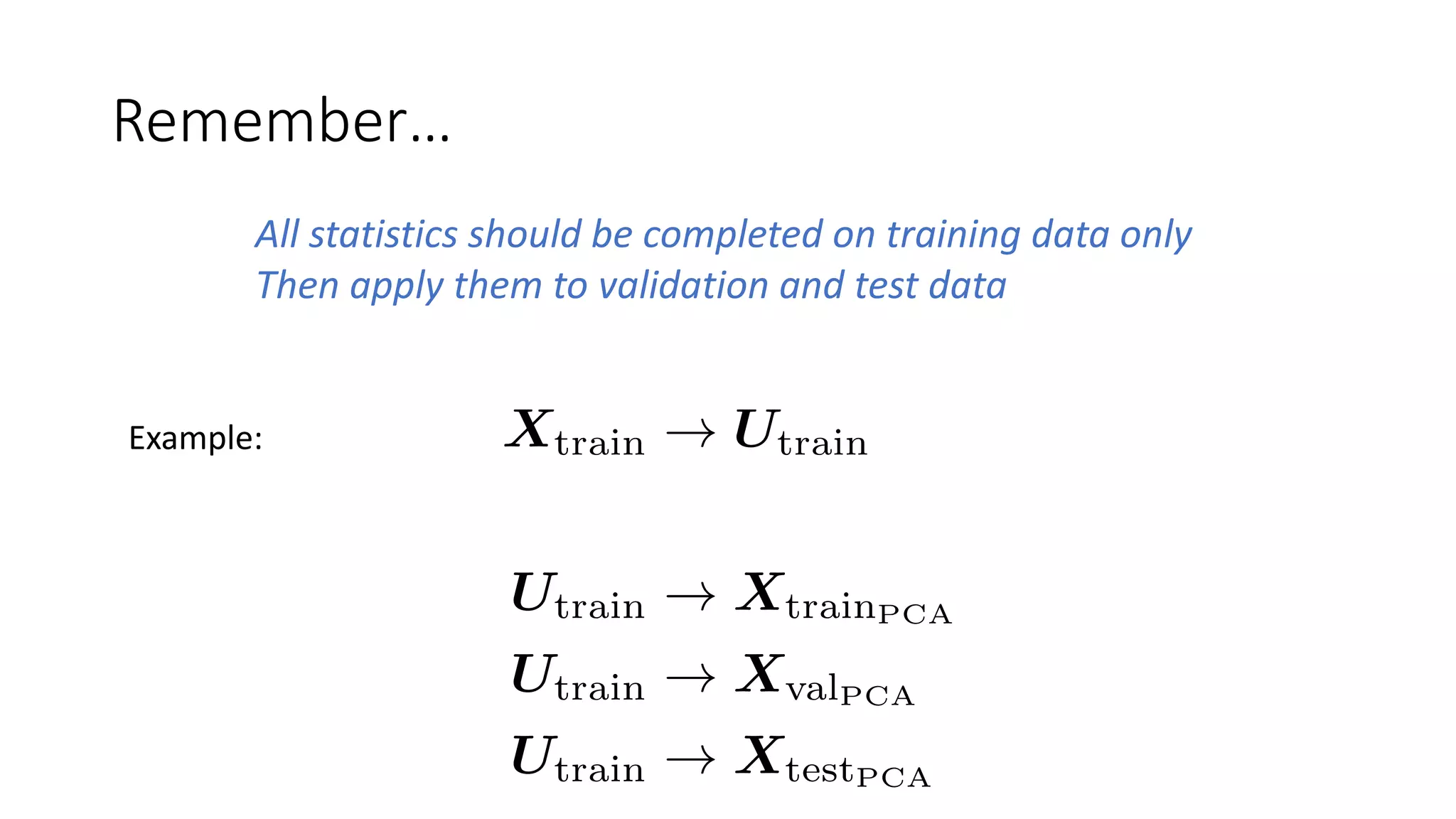 Remember…
All statistics should be completed on training data only
Then apply them to validation and test data
Example:
 