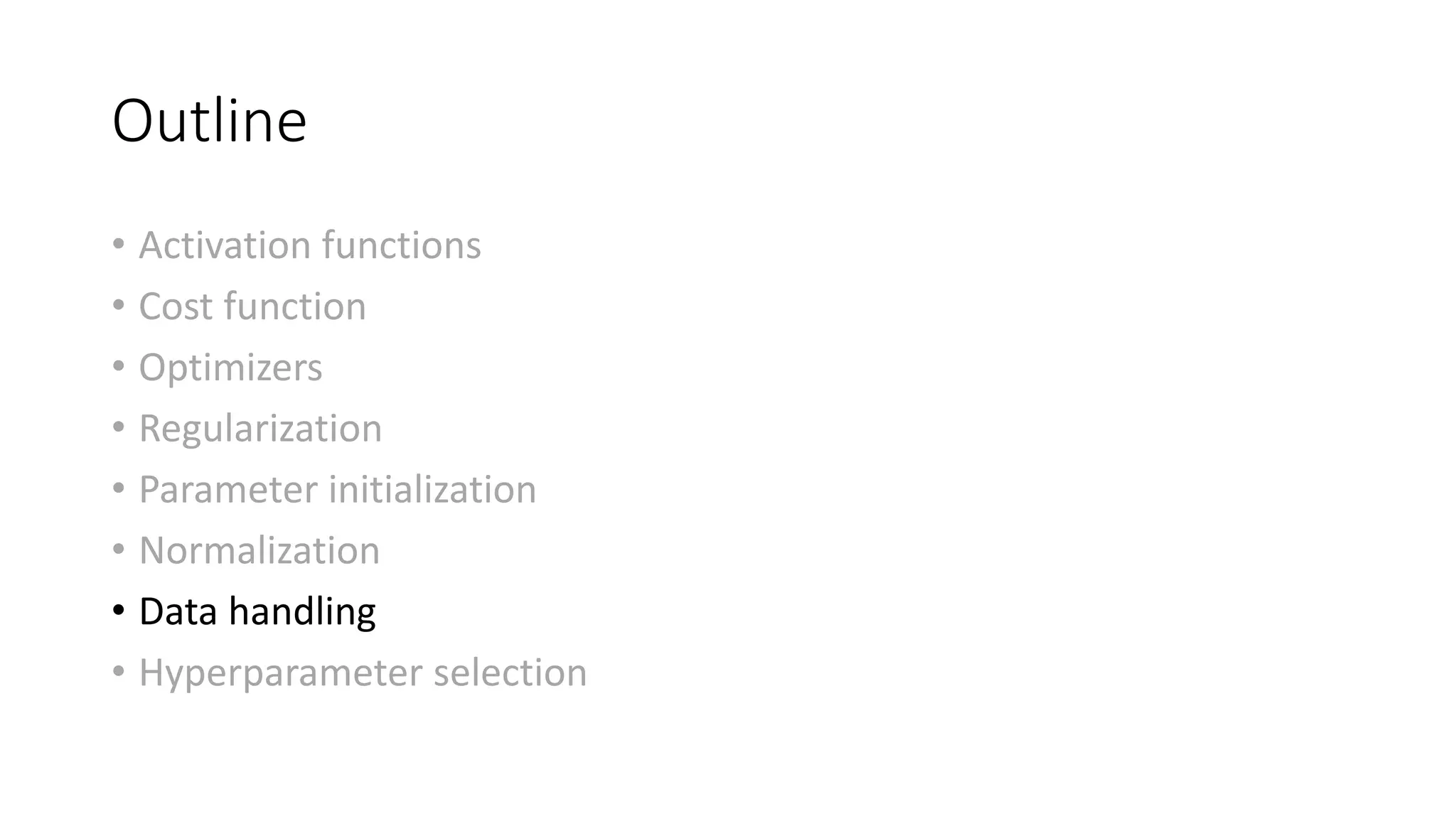 Outline
• Activation functions
• Cost function
• Optimizers
• Regularization
• Parameter initialization
• Normalization
• Data handling
• Hyperparameter selection
 