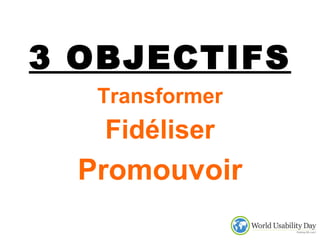 3 OBJECTIFS Transformer Fidéliser Promouvoir