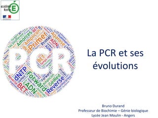 Bruno Durand
Professeur de Biochimie – Génie biologique
Lycée Jean Moulin - Angers
La PCR et ses
évolutions
 