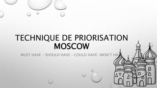 TECHNIQUE DE PRIORISATION
MOSCOW
MUST HAVE – SHOULD HAVE – COULD HAVE –WON’T HAVE
 