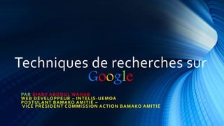 Techniques de recherches sur
Google
PAR DIABY ABDOUL WAHAB
WEB DÉVELOPPEUR – INTELIS-UEMOA
POSTULANT BAMAKO AMITIÉ –
VICE PRÉSIDENT COMMISSION ACTION BAMAKO AMITIÉ
 