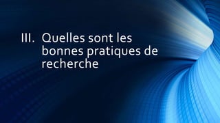 III. Quelles sont les
bonnes pratiques de
recherche
 