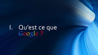 I. Qu’est ce que
Google ?
 