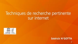 Techniques de recherche pertinente
sur internet
Sédrick N’GOTTA
2
 