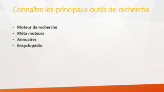 Connaître les principaux outils de recherche
• Moteur de recherche
• Méta moteurs
• Annuaires
• Encyclopédie
 