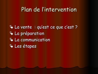 Plan de l’intervention
Plan de l’intervention

 La vente : qu’est ce que c’est ?
La vente : qu’est ce que c’est ?

 La préparation
La préparation

 La communication
La communication

 Les étapes
Les étapes
 