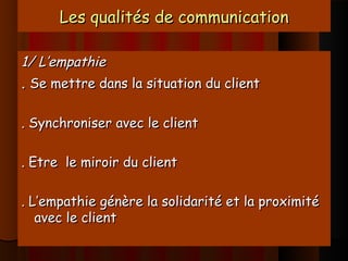 Les qualités de communicationLes qualités de communication
1/ L’empathie1/ L’empathie
.. Se mettre dans la situation du cl...