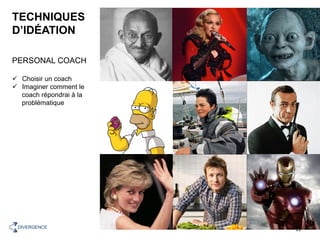 TECHNIQUES
D’IDÉATION
PERSONAL COACH
ü  Choisir un coach
ü  Imaginer comment le
coach répondrai à la
problématique
11	DIVERGENCE	
 