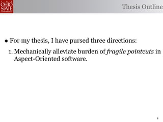 Thesis Outline




• For my thesis, I have pursed three directions:
 1. Mechanically alleviate burden of fragile pointcuts in
    Aspect-Oriented software.




                                                       9
 