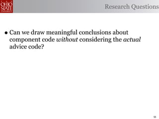 Research Questions



• Can we draw meaningful conclusions about
 component code without considering the actual
 advice code?




                                                 55
 