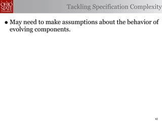 Tackling Specification Complexity

• May need to make assumptions about the behavior of
 evolving components.




                                                   62
 