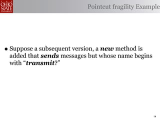 Pointcut fragility Example




• Suppose a subsequent version, a new method is
 added that sends messages but whose name begins
 with “transmit?”




                                                   14
 