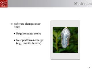 Motivation




• Software changes over
  time:

 • Requirements evolve
 • New platforms emerge
    (e.g., mobile devices)




                                     6
 