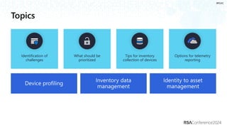 #RSAC
Topics
Identification of
challenges
What should be
prioritized
Tips for inventory
collection of devices
Options for telemetry
reporting
 