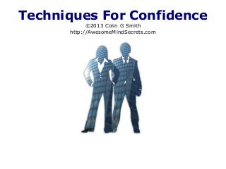 Techniques For Confidence
©2013 Colin G Smith
http://AwesomeMindSecrets.com
 