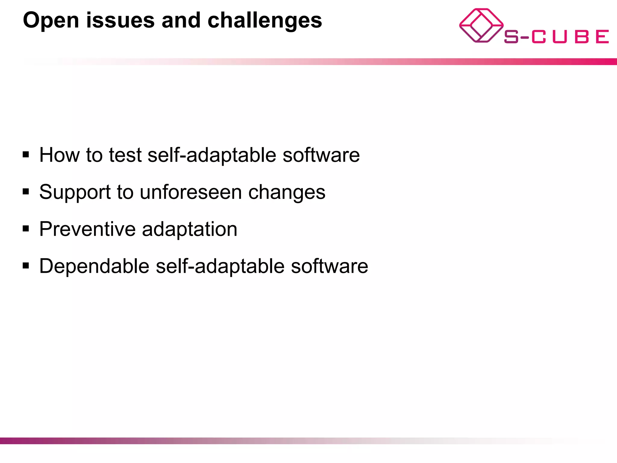 Open issues and challenges

§  How to test self-adaptable software
§  Support to unforeseen changes
§  Preventive adaptation
§  Dependable self-adaptable software
§  …




                                          40
 