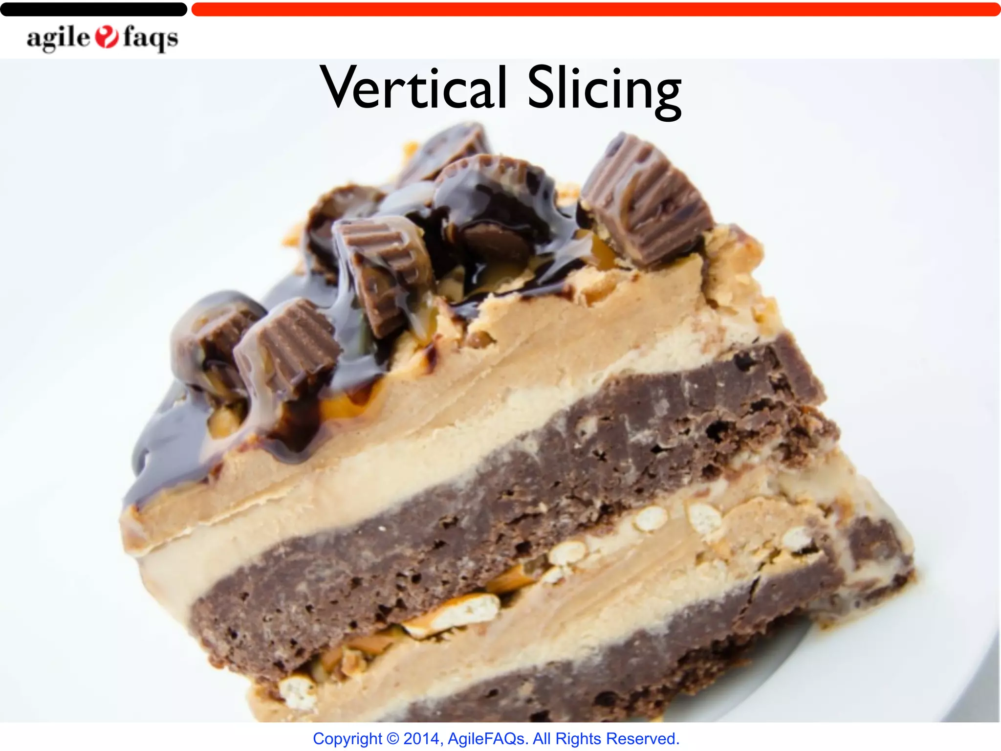 Vertical Slicing 
Copyright © 2014, AgileFAQs. All Rights Reserved. 
 