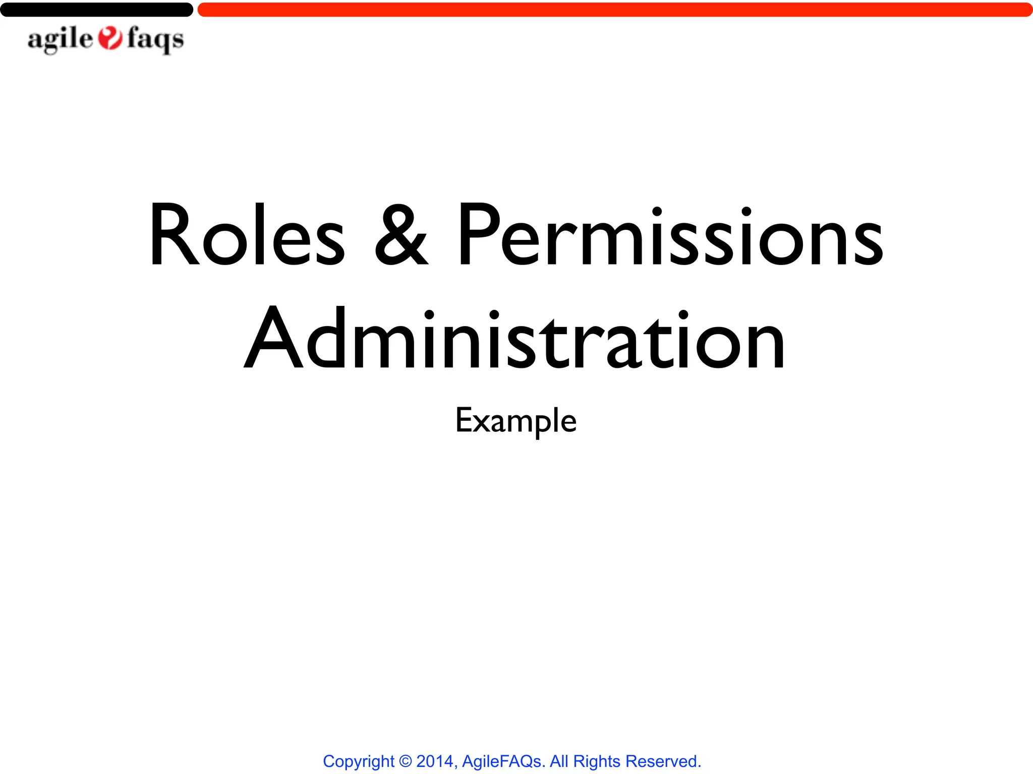 Roles & Permissions 
Administration 
Example 
Copyright © 2014, AgileFAQs. All Rights Reserved. 
 
