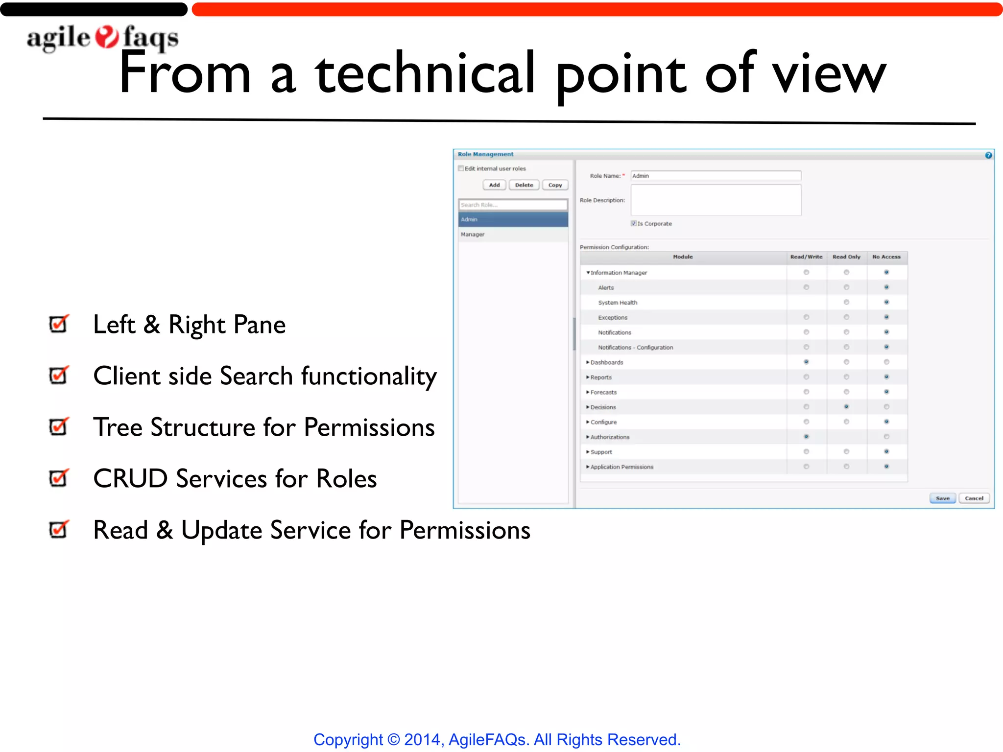 From a technical point of view 
Left & Right Pane 
Client side Search functionality 
Tree Structure for Permissions 
CRUD Services for Roles 
Read & Update Service for Permissions 
Copyright © 2014, AgileFAQs. All Rights Reserved. 
 